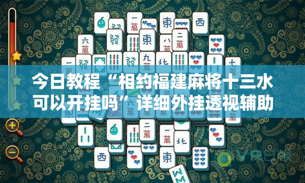 今日教程“相约福建麻将十三水可以开挂吗”详细外挂透视辅助软件教程