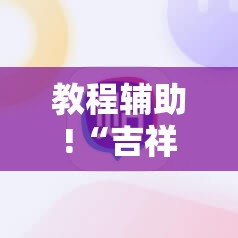 教程辅助!“吉祥填大坑开挂视频教程”详细开挂教程