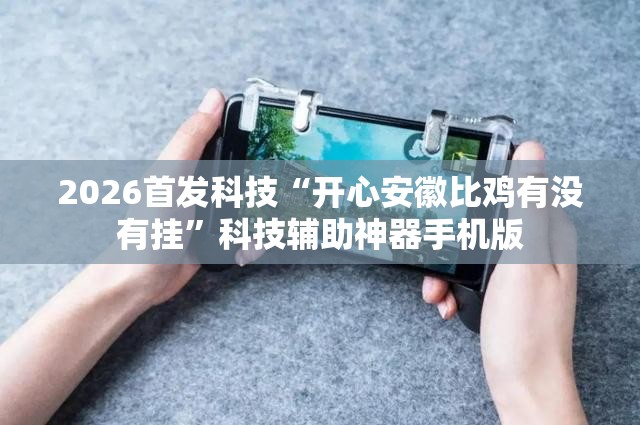 2026首发科技“开心安徽比鸡有没有挂”科技辅助神器手机版