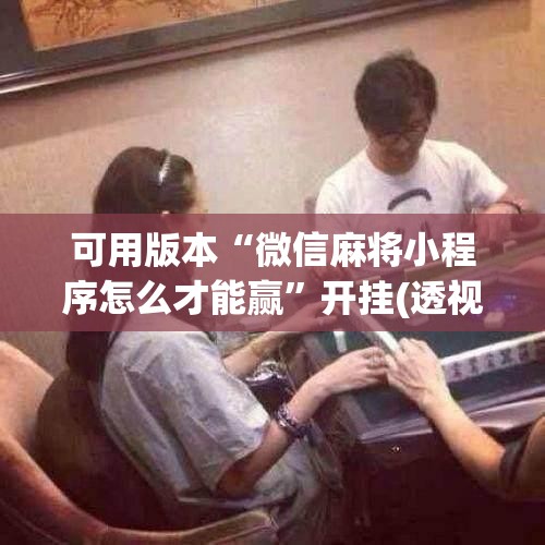 可用版本“微信麻将小程序怎么才能赢”开挂(透视)辅助神器