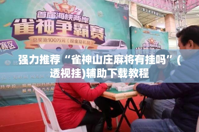 强力推荐“雀神山庄麻将有挂吗	”(透视挂)辅助下载教程