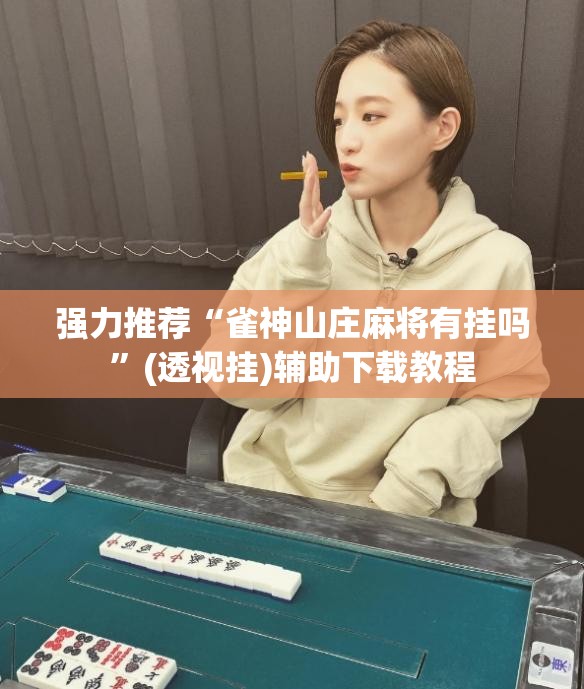 强力推荐“雀神山庄麻将有挂吗”(透视挂)辅助下载教程