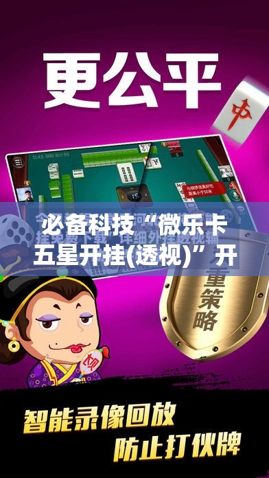必备科技“微乐卡五星开挂(透视)”开挂辅助脚本+详细开挂安装教程
