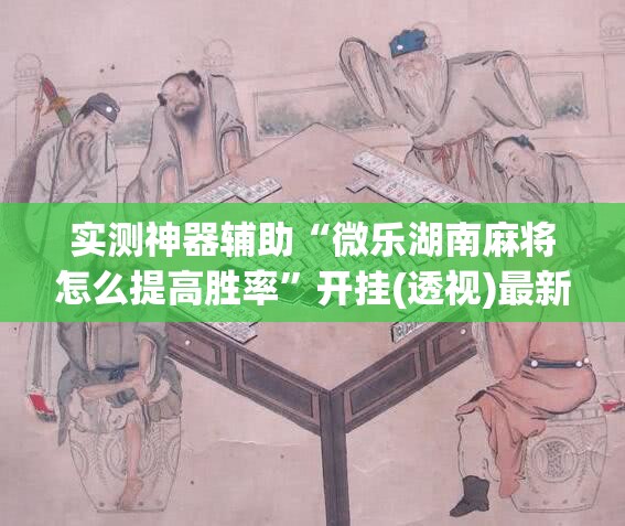 实测神器辅助“微乐湖南麻将怎么提高胜率	”开挂(透视)最新辅助详细