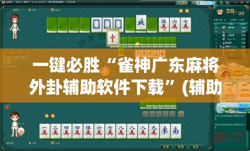 一键必胜“雀神广东麻将外卦辅助软件下载”(辅助神器)开挂详细教程
