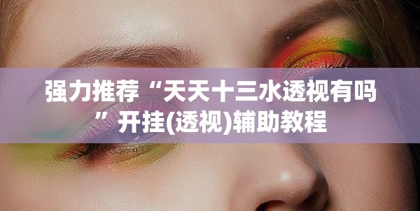 强力推荐“天天十三水透视有吗”开挂(透视)辅助教程