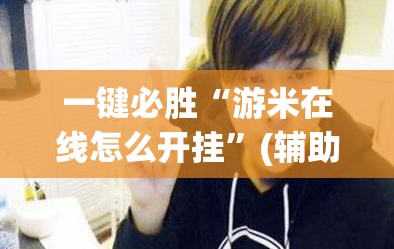 一键必胜“游米在线怎么开挂”(辅助神器)开挂详细教程
