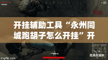 开挂辅助工具“永州同城跑胡子怎么开挂	”开挂(透视)辅助神器