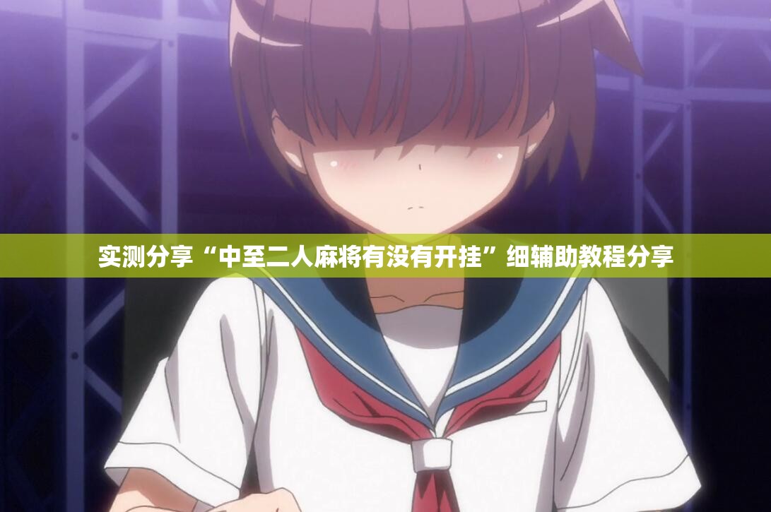 实测分享“中至二人麻将有没有开挂”细辅助教程分享