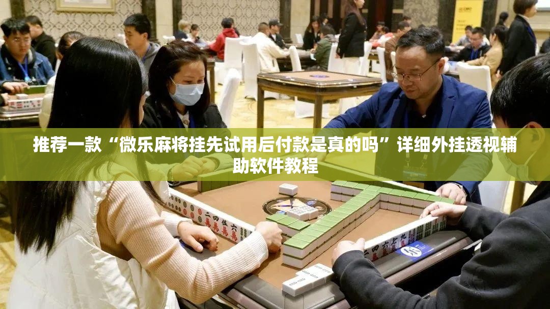 推荐一款“微乐麻将挂先试用后付款是真的吗”详细外挂透视辅助软件教程