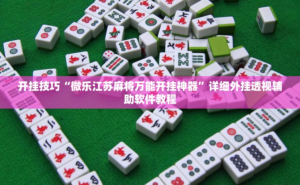 开挂技巧“微乐江苏麻将万能开挂神器”详细外挂透视辅助软件教程