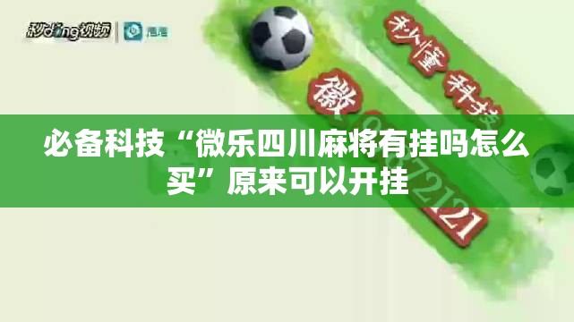 必备科技“微乐四川麻将有挂吗怎么买”原来可以开挂