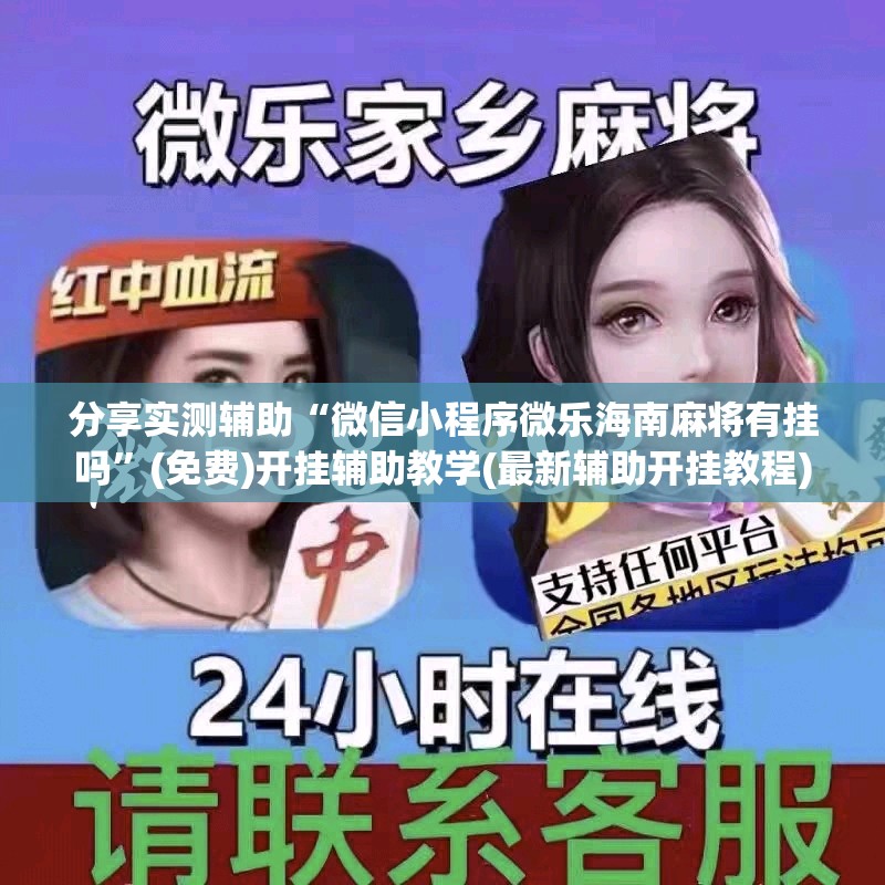 分享实测辅助“微信小程序微乐海南麻将有挂吗	”(免费)开挂辅助教学(最新辅助开挂教程)