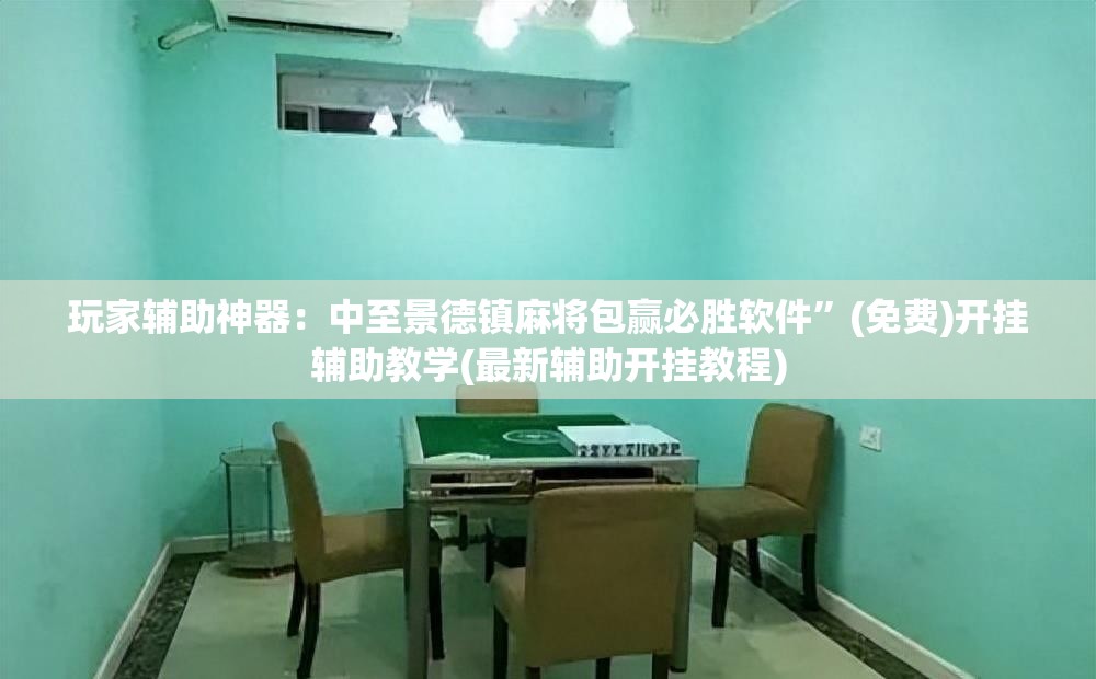 玩家辅助神器：中至景德镇麻将包赢必胜软件	”(免费)开挂辅助教学(最新辅助开挂教程)