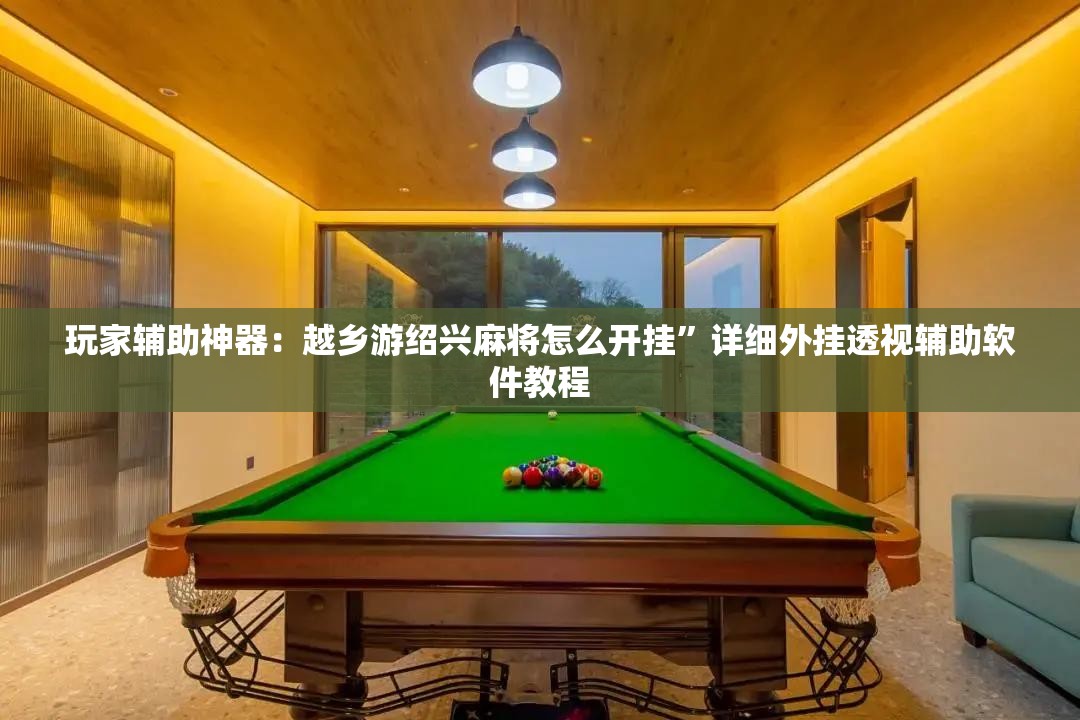 玩家辅助神器：越乡游绍兴麻将怎么开挂”详细外挂透视辅助软件教程