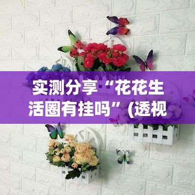 实测分享“花花生活圈有挂吗”(透视挂)辅助下载教程