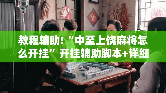 教程辅助!“中至上饶麻将怎么开挂”开挂辅助脚本+详细开挂安装教程