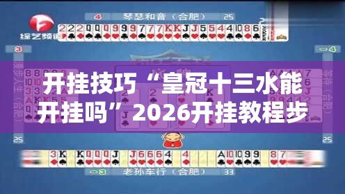 开挂技巧“皇冠十三水能开挂吗”2026开挂教程步骤
