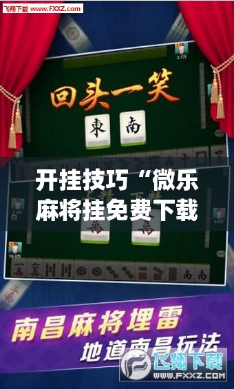 开挂技巧“微乐麻将挂免费下载手机版	”(辅助神器)开挂详细教程