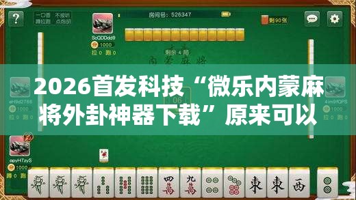 2026首发科技“微乐内蒙麻将外卦神器下载	”原来可以开挂