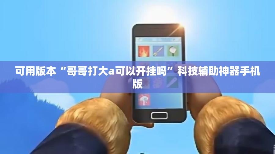 可用版本“哥哥打大a可以开挂吗”科技辅助神器手机版