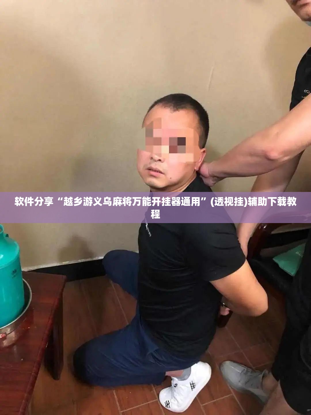 软件分享“越乡游义乌麻将万能开挂器通用	”(透视挂)辅助下载教程