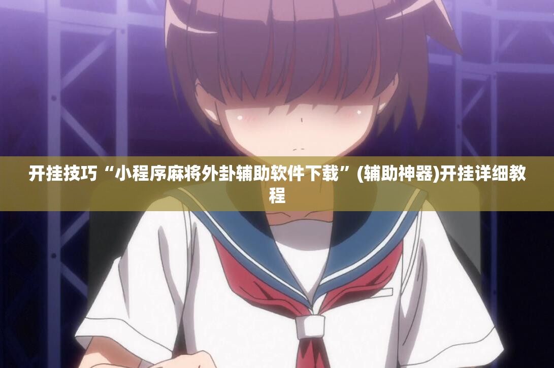 开挂技巧“小程序麻将外卦辅助软件下载”(辅助神器)开挂详细教程