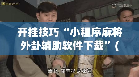 开挂技巧“小程序麻将外卦辅助软件下载	”(辅助神器)开挂详细教程