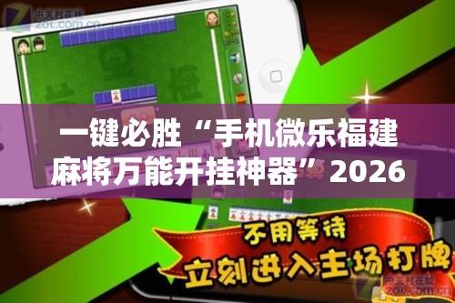 一键必胜“手机微乐福建麻将万能开挂神器”2026开挂教程步骤