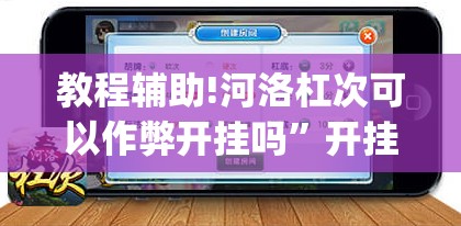 教程辅助!河洛杠次可以作弊开挂吗	”开挂(透视)辅助教程