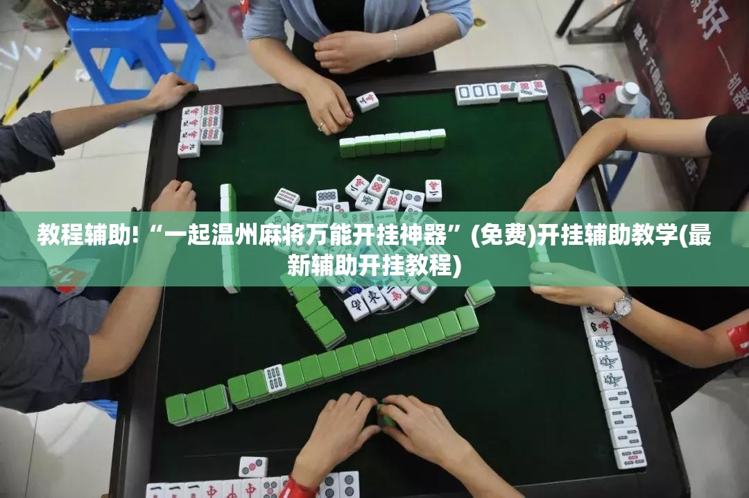 教程辅助!“一起温州麻将万能开挂神器”(免费)开挂辅助教学(最新辅助开挂教程)