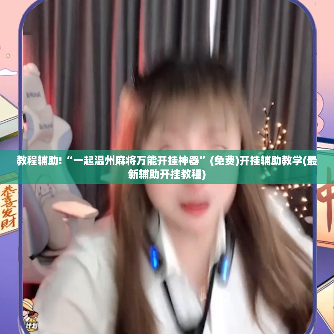 教程辅助!“一起温州麻将万能开挂神器	”(免费)开挂辅助教学(最新辅助开挂教程)