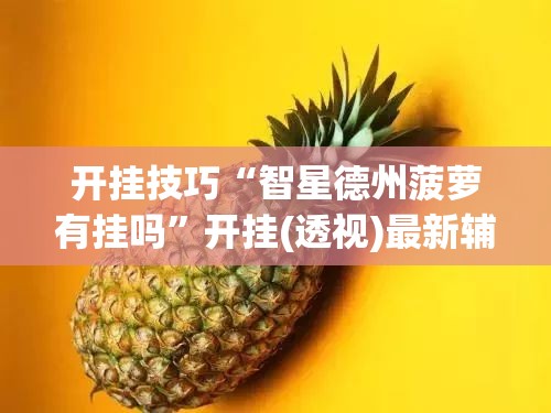 开挂技巧“智星德州菠萝有挂吗	”开挂(透视)最新辅助详细