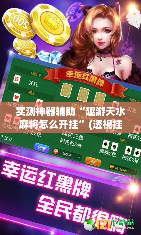 实测神器辅助“趣游天水麻将怎么开挂”(透视挂)辅助下载教程