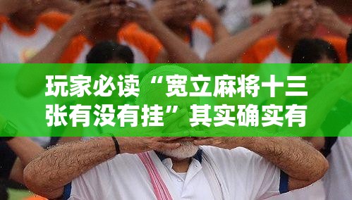 玩家必读“宽立麻将十三张有没有挂”其实确实有挂