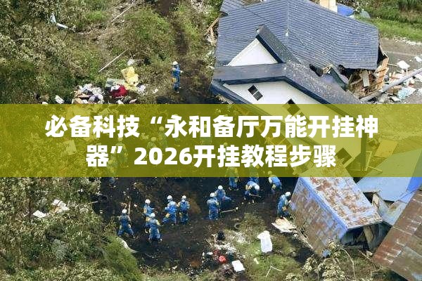 必备科技“永和备厅万能开挂神器	”2026开挂教程步骤