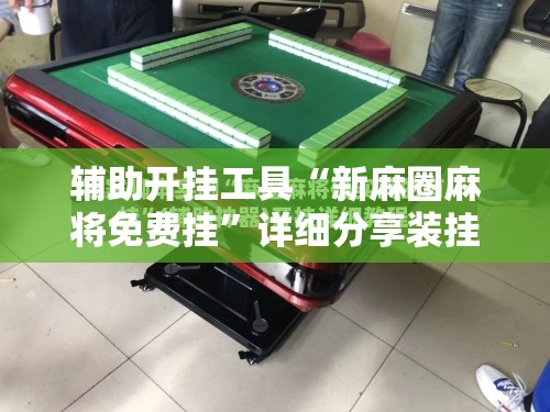 辅助开挂工具“新麻圈麻将免费挂”详细分享装挂步骤
