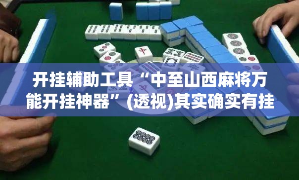 开挂辅助工具“中至山西麻将万能开挂神器	”(透视)其实确实有挂