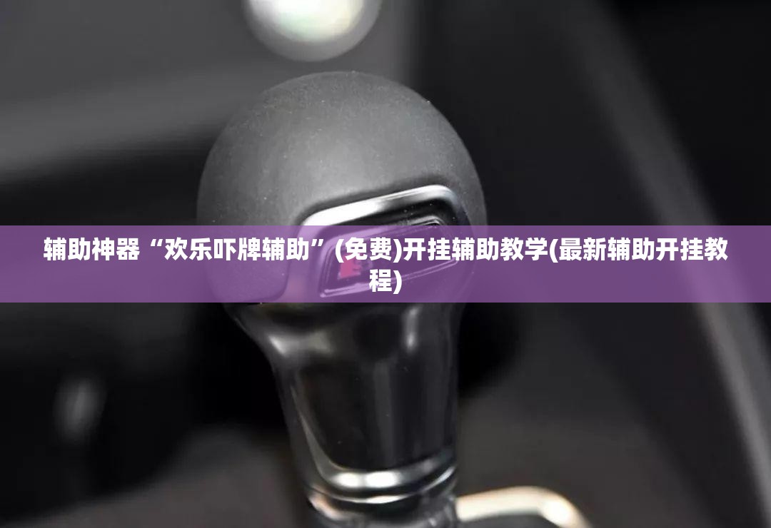 辅助神器“欢乐吓牌辅助”(免费)开挂辅助教学(最新辅助开挂教程)