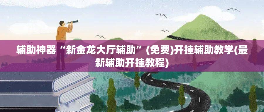 辅助神器“新金龙大厅辅助”(免费)开挂辅助教学(最新辅助开挂教程)